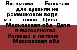 Витамама BABY Бальзам для купания на ромашковой воде, 200 мл.,  0 плюс › Цена ­ 380 - Московская обл. Дети и материнство » Купание и гигиена   . Московская обл.